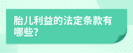 胎儿利益的法定条款有哪些？