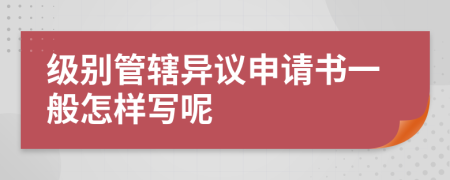 级别管辖异议申请书一般怎样写呢