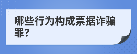 哪些行为构成票据诈骗罪？