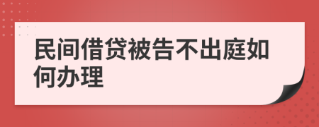 民间借贷被告不出庭如何办理