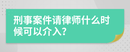 刑事案件请律师什么时候可以介入？