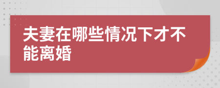 夫妻在哪些情况下才不能离婚