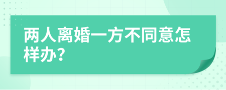 两人离婚一方不同意怎样办？