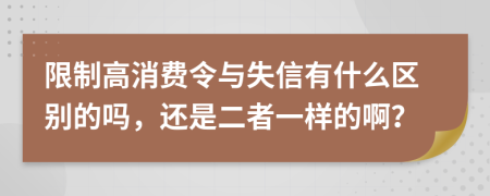 限制高消费令与失信有什么区别的吗，还是二者一样的啊？