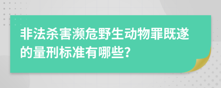 非法杀害濒危野生动物罪既遂的量刑标准有哪些？