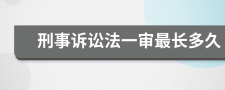 刑事诉讼法一审最长多久