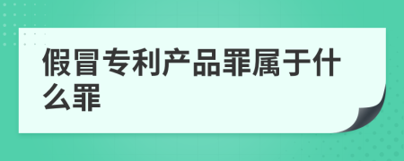 假冒专利产品罪属于什么罪