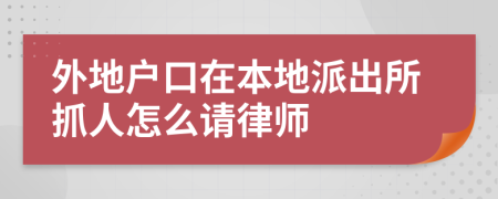 外地户口在本地派出所抓人怎么请律师