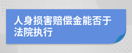 人身损害赔偿金能否于法院执行