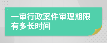 一审行政案件审理期限有多长时间