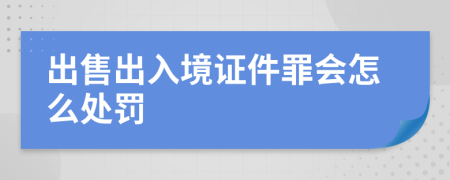 出售出入境证件罪会怎么处罚