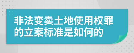 非法变卖土地使用权罪的立案标准是如何的