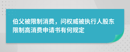 伯父被限制消费，问权威被执行人股东限制高消费申请书有何规定