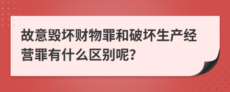 故意毁坏财物罪和破坏生产经营罪有什么区别呢？