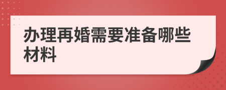 办理再婚需要准备哪些材料