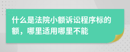 什么是法院小额诉讼程序标的额，哪里适用哪里不能