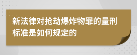 新法律对抢劫爆炸物罪的量刑标准是如何规定的