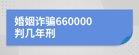 婚姻诈骗660000判几年刑