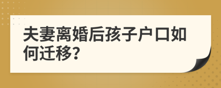 夫妻离婚后孩子户口如何迁移？