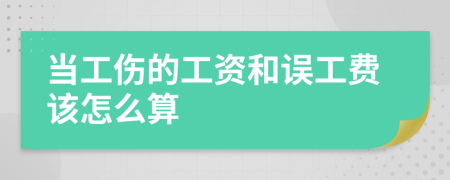 当工伤的工资和误工费该怎么算