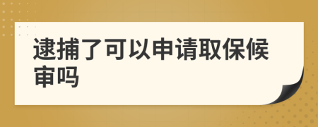 逮捕了可以申请取保候审吗