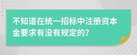 不知道在统一招标中注册资本金要求有没有规定的？