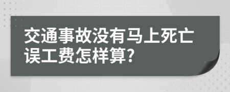 交通事故没有马上死亡误工费怎样算?