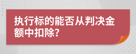执行标的能否从判决金额中扣除？