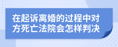 在起诉离婚的过程中对方死亡法院会怎样判决