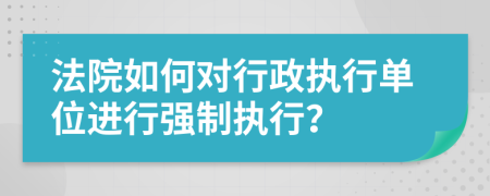 法院如何对行政执行单位进行强制执行？