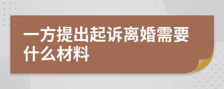 一方提出起诉离婚需要什么材料