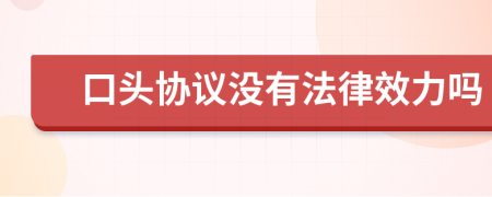 口头协议没有法律效力吗