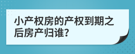 小产权房的产权到期之后房产归谁？