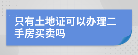 只有土地证可以办理二手房买卖吗