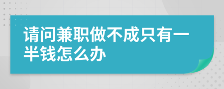 请问兼职做不成只有一半钱怎么办