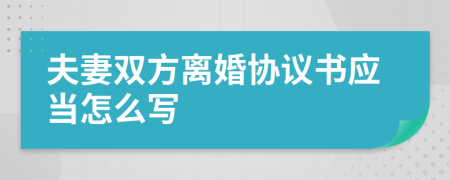 夫妻双方离婚协议书应当怎么写