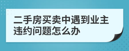 二手房买卖中遇到业主违约问题怎么办