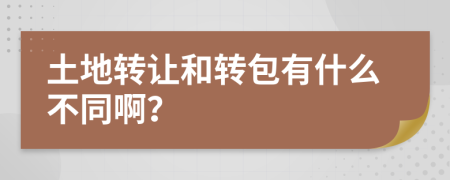 土地转让和转包有什么不同啊？