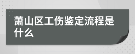 萧山区工伤鉴定流程是什么