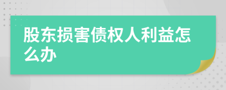 股东损害债权人利益怎么办
