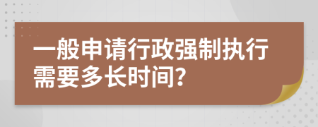 一般申请行政强制执行需要多长时间？