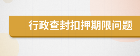 行政查封扣押期限问题