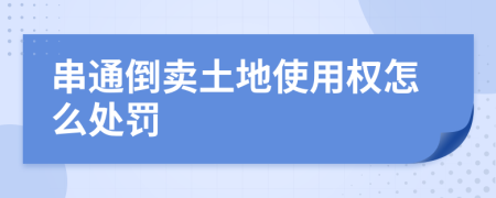 串通倒卖土地使用权怎么处罚