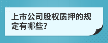 上市公司股权质押的规定有哪些？