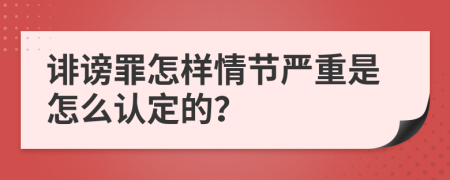 诽谤罪怎样情节严重是怎么认定的？