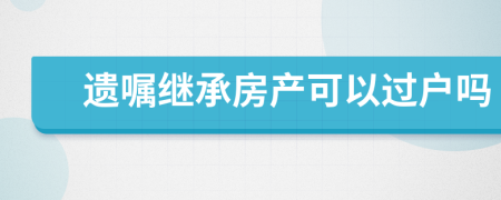 遗嘱继承房产可以过户吗