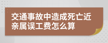 交通事故中造成死亡近亲属误工费怎么算