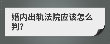 婚内出轨法院应该怎么判？