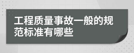 工程质量事故一般的规范标准有哪些