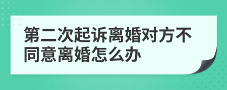 第二次起诉离婚对方不同意离婚怎么办